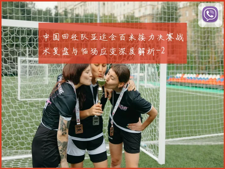 中国田径队亚运会百米接力决赛战术复盘与临场应变深度解析