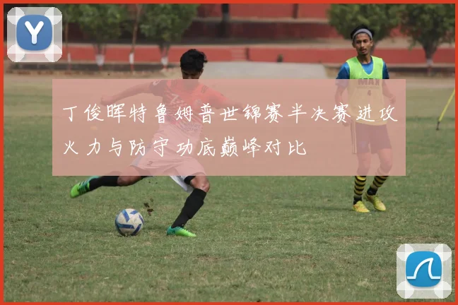 丁俊晖特鲁姆普世锦赛半决赛进攻火力与防守功底巅峰对比