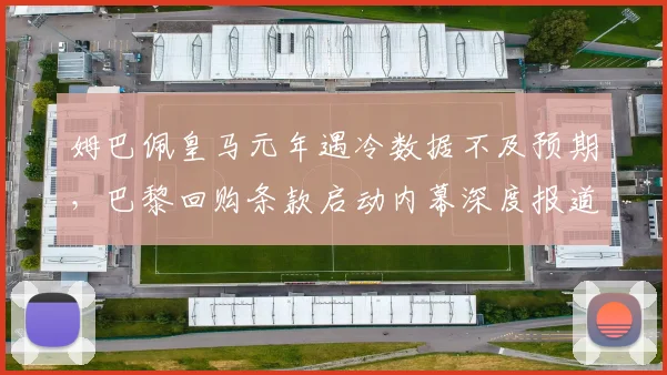 姆巴佩皇马元年遇冷数据不及预期,巴黎回购条款启动内幕深度报道