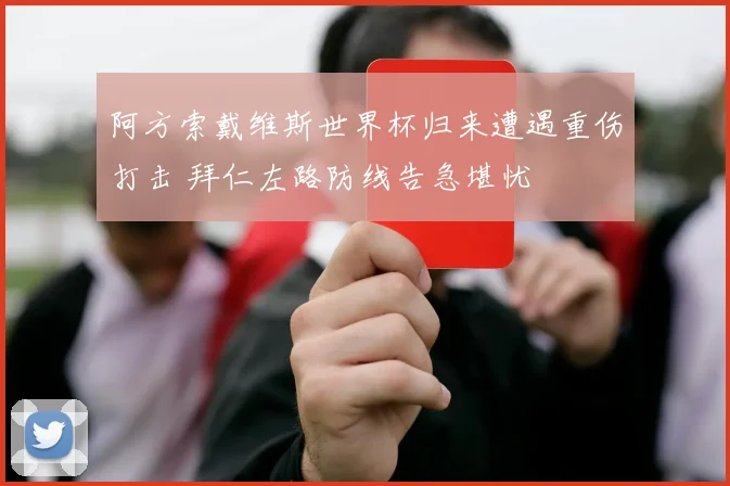 阿方索戴维斯世界杯归来遭遇重伤打击 拜仁左路防线告急堪忧