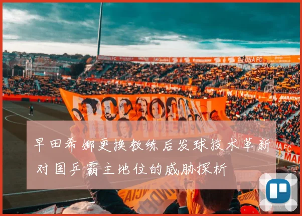 早田希娜更换教练后发球技术革新 对国乒霸主地位的威胁探析