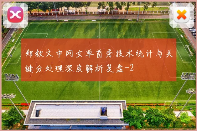 郑钦文中网女单首秀技术统计与关键分处理深度解析复盘