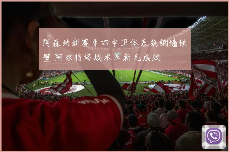 阿森纳新赛季四中卫体系筑铜墙铁壁 阿尔特塔战术革新见成效