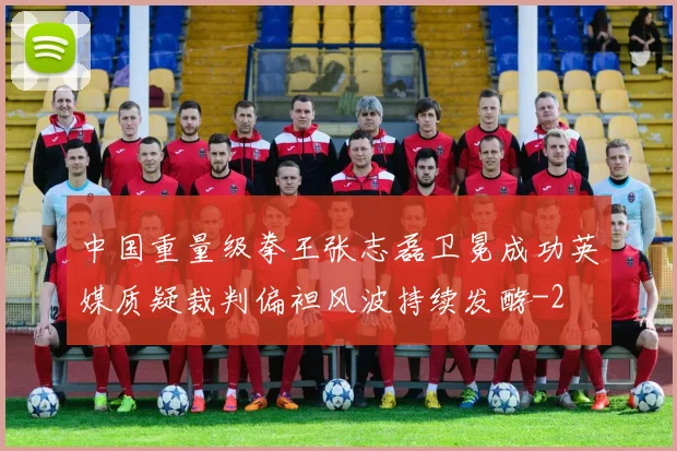 中国重量级拳王张志磊卫冕成功英媒质疑裁判偏袒风波持续发酵