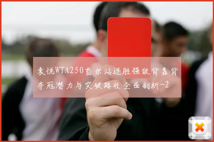 袁悦WTA250首尔站连胜强敌背靠背夺冠潜力与突破路径全面剖析