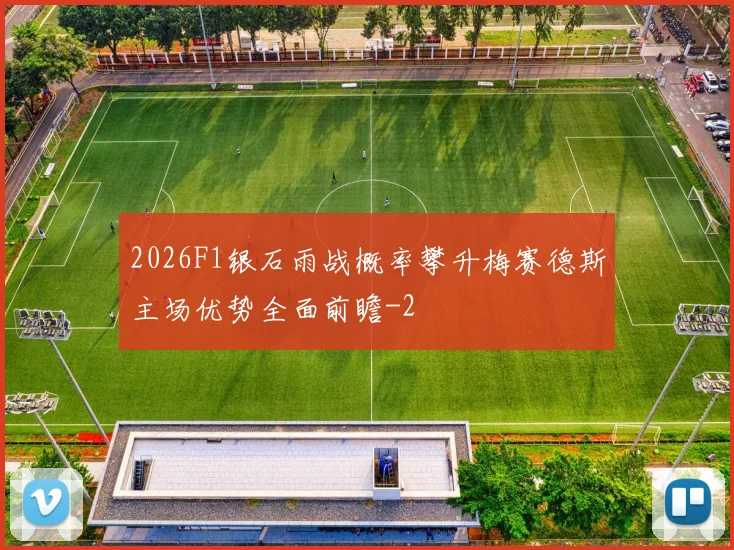 2026F1银石雨战概率攀升梅赛德斯主场优势全面前瞻
