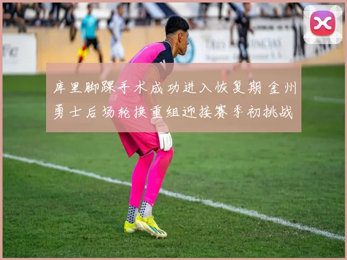库里脚踝手术成功进入恢复期 金州勇士后场轮换重组迎接赛季初挑战
