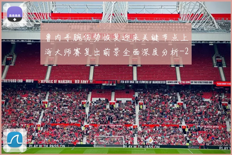 鲁内手腕伤势恢复迎来关键节点上海大师赛复出前景全面深度分析